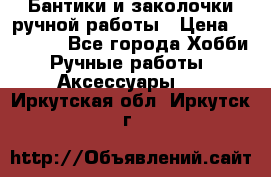 Бантики и заколочки ручной работы › Цена ­ 40-500 - Все города Хобби. Ручные работы » Аксессуары   . Иркутская обл.,Иркутск г.